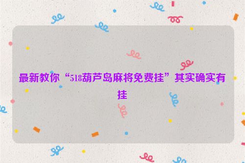 最新教你“518葫芦岛麻将免费挂”其实确实有挂