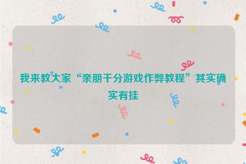 我来教大家“亲朋千分游戏作弊教程”其实确实有挂