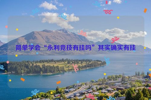 简单学会“永利竞技有挂吗”其实确实有挂