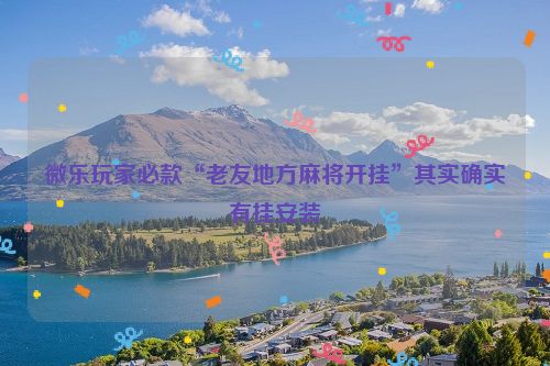 微乐玩家必款“老友地方麻将开挂”其实确实有挂安装