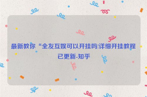 最新教你“全友互娱可以开挂吗!详细开挂教程已更新-知乎