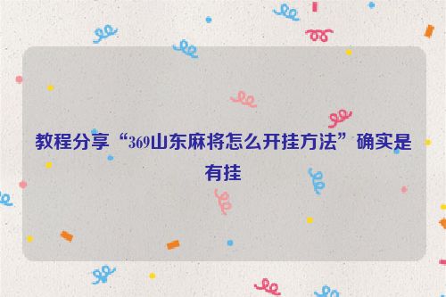 教程分享“369山东麻将怎么开挂方法”确实是有挂