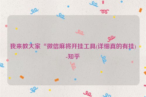 我来教大家“微信麻将开挂工具(详细真的有挂)-知乎