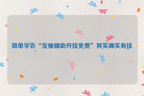 简单学会“友愉辅助开挂免费”其实确实有挂