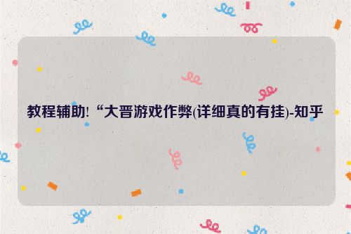 教程辅助!“大晋游戏作弊(详细真的有挂)-知乎