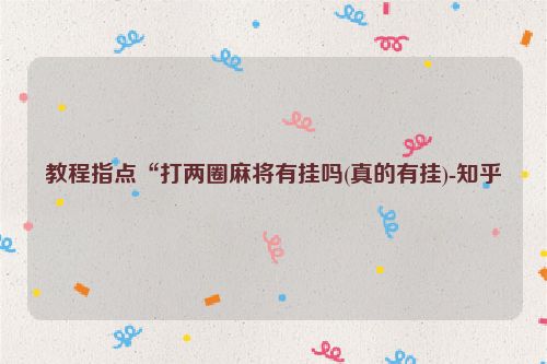 教程指点“打两圈麻将有挂吗(真的有挂)-知乎