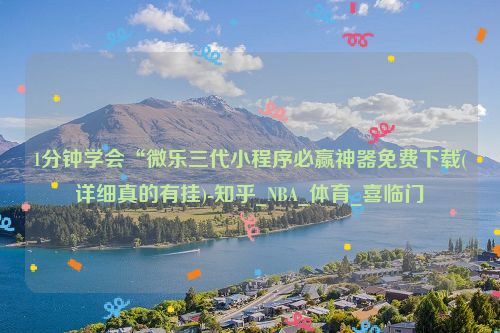 1分钟学会“微乐三代小程序必赢神器免费下载(详细真的有挂)-知乎_NBA_体育_喜临门