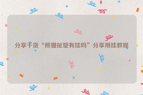 分享干货“熊猫扯旋有挂吗”分享用挂教程