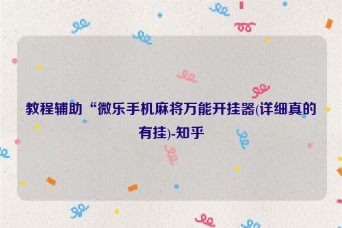 教程辅助“微乐手机麻将万能开挂器(详细真的有挂)-知乎