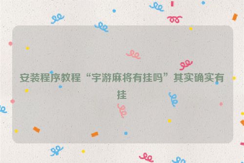 安装程序教程“宇游麻将有挂吗”其实确实有挂