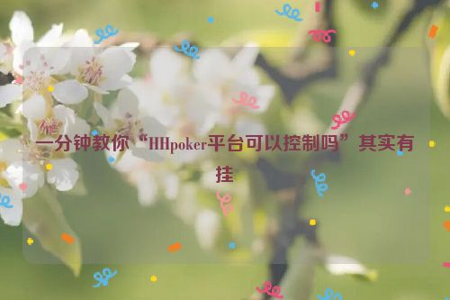 一分钟教你“HHpoker平台可以控制吗”其实有挂