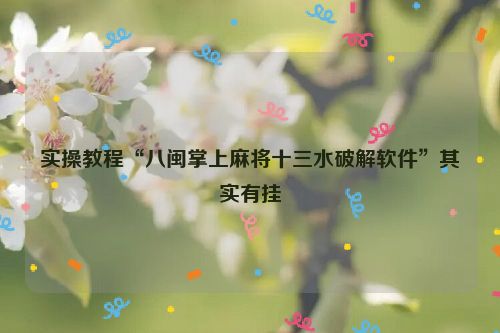 实操教程“八闽掌上麻将十三水破解软件”其实有挂