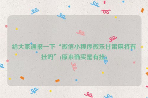 给大家通报一下“微信小程序微乐甘肃麻将有挂吗”(原来确实是有挂)
