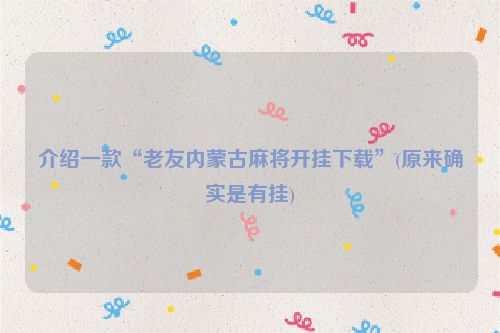 介绍一款“老友内蒙古麻将开挂下载”(原来确实是有挂)