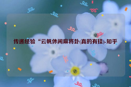 传递经验“云帆休闲麻将卦(真的有挂)-知乎