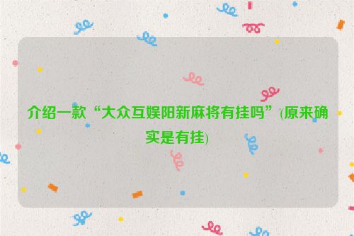 介绍一款“大众互娱阳新麻将有挂吗”(原来确实是有挂)