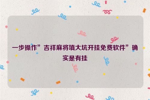 一步操作”吉祥麻将填大坑开挂免费软件”确实是有挂