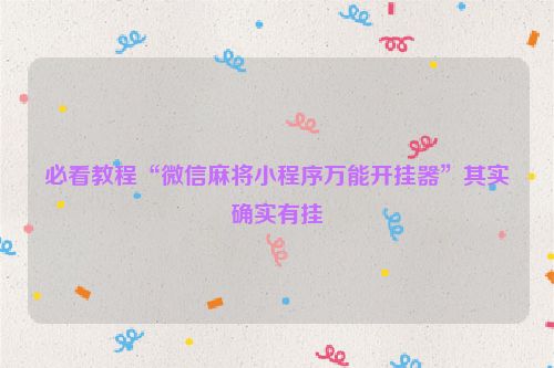 必看教程“微信麻将小程序万能开挂器”其实确实有挂