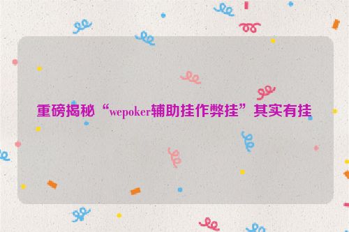 重磅揭秘“wepoker辅助挂作弊挂”其实有挂