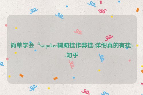 简单学会“wepoker辅助挂作弊挂(详细真的有挂)-知乎