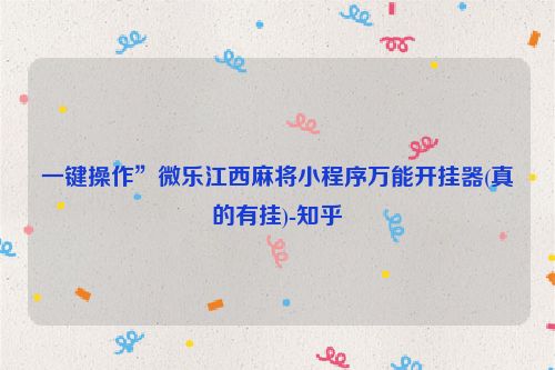 一键操作”微乐江西麻将小程序万能开挂器(真的有挂)-知乎