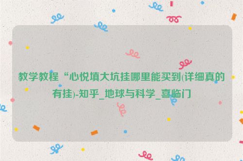 教学教程“心悦填大坑挂哪里能买到(详细真的有挂)-知乎_地球与科学_喜临门