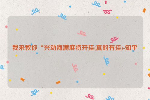 我来教你“兴动海满麻将开挂(真的有挂)-知乎