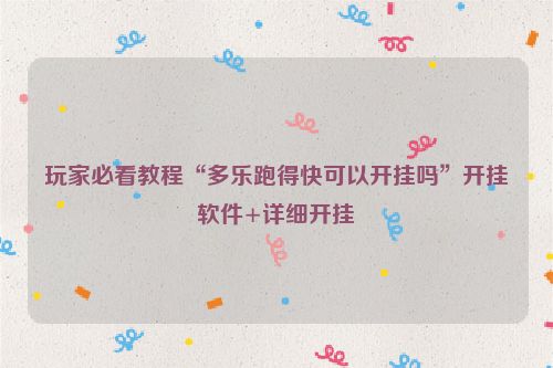 玩家必看教程“多乐跑得快可以开挂吗”开挂软件+详细开挂
