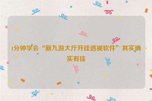 1分钟学会“新九游大厅开挂透视软件”其实确实有挂