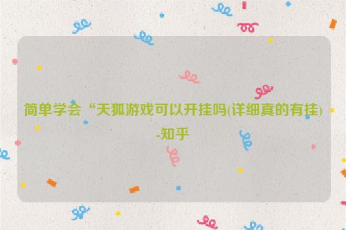 简单学会“天狐游戏可以开挂吗(详细真的有挂)-知乎