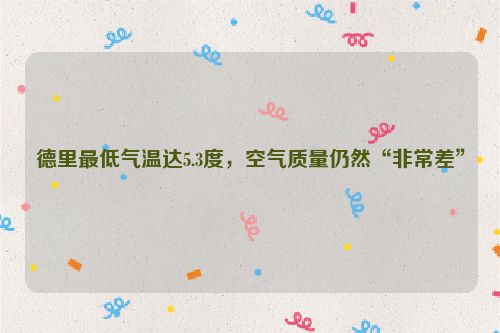德里最低气温达5.3度，空气质量仍然“非常差”