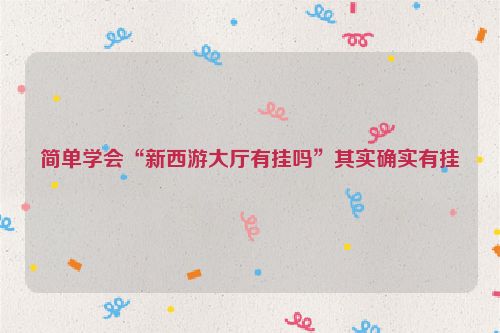 简单学会“新西游大厅有挂吗”其实确实有挂