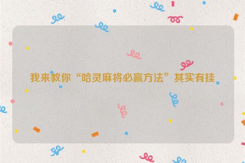 我来教你“哈灵麻将必赢方法”其实有挂