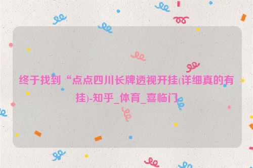 终于找到“点点四川长牌透视开挂(详细真的有挂)-知乎_体育_喜临门