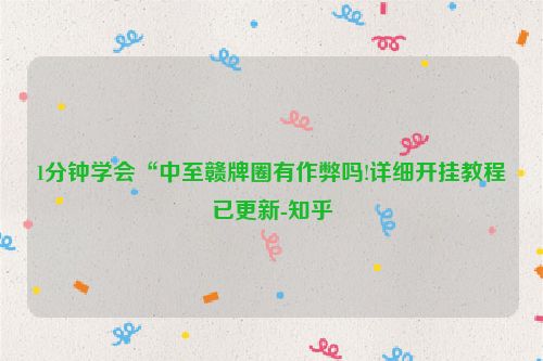 1分钟学会“中至赣牌圈有作弊吗!详细开挂教程已更新-知乎