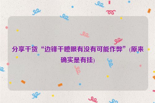 分享干货“边锋干瞪眼有没有可能作弊”(原来确实是有挂)