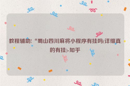 教程辅助!“蜀山四川麻将小程序有挂吗(详细真的有挂)-知乎