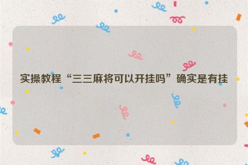 实操教程“三三麻将可以开挂吗”确实是有挂