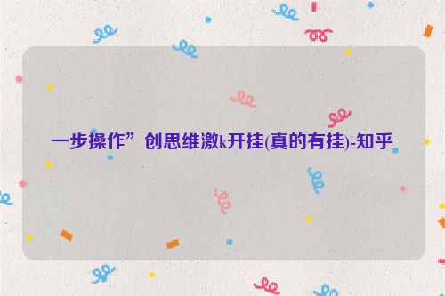 一步操作”创思维激k开挂(真的有挂)-知乎