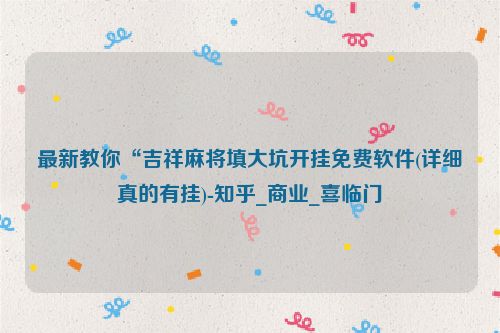 最新教你“吉祥麻将填大坑开挂免费软件(详细真的有挂)-知乎_商业_喜临门