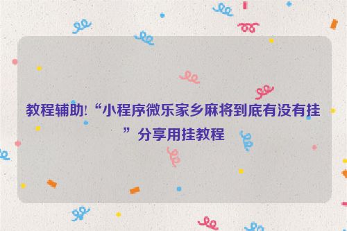 教程辅助!“小程序微乐家乡麻将到底有没有挂”分享用挂教程