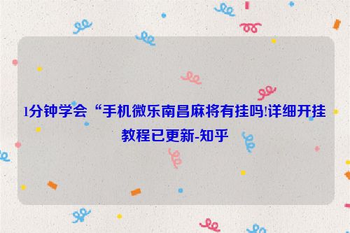 1分钟学会“手机微乐南昌麻将有挂吗!详细开挂教程已更新-知乎