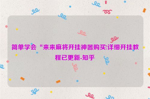 简单学会“来来麻将开挂神器购买!详细开挂教程已更新-知乎