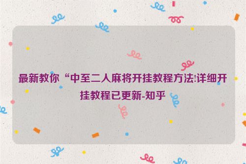 最新教你“中至二人麻将开挂教程方法!详细开挂教程已更新-知乎