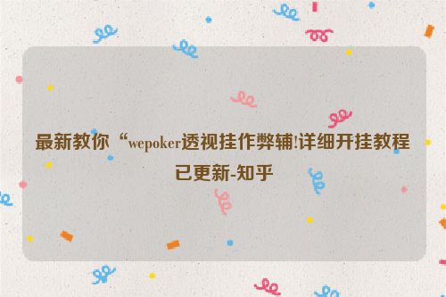 最新教你“wepoker透视挂作弊辅!详细开挂教程已更新-知乎