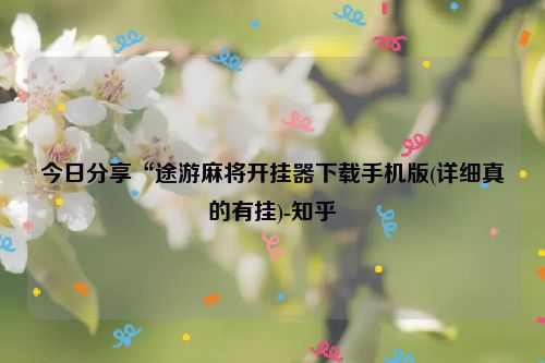 今日分享“途游麻将开挂器下载手机版(详细真的有挂)-知乎