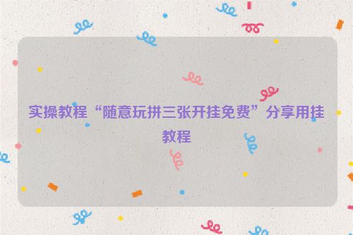 实操教程“随意玩拼三张开挂免费”分享用挂教程