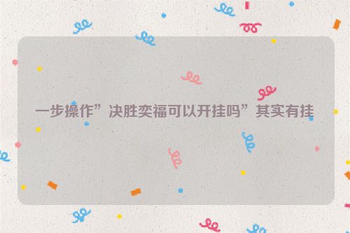 一步操作”决胜奕福可以开挂吗”其实有挂