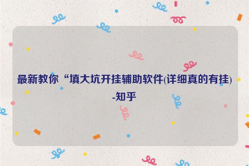 最新教你“填大坑开挂辅助软件(详细真的有挂)-知乎