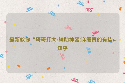 最新教你“哥哥打大a辅助神器(详细真的有挂)-知乎
